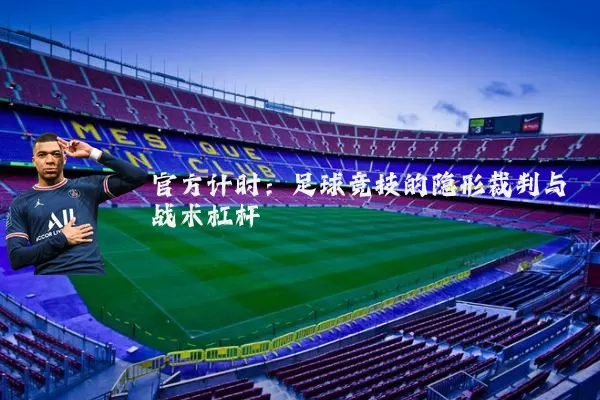 官方计时：足球竞技的隐形裁判与战术杠杆