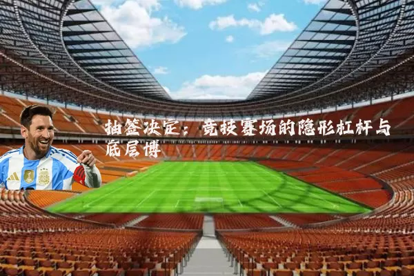 抽签决定：竞技赛场的隐形杠杆与底层博弈