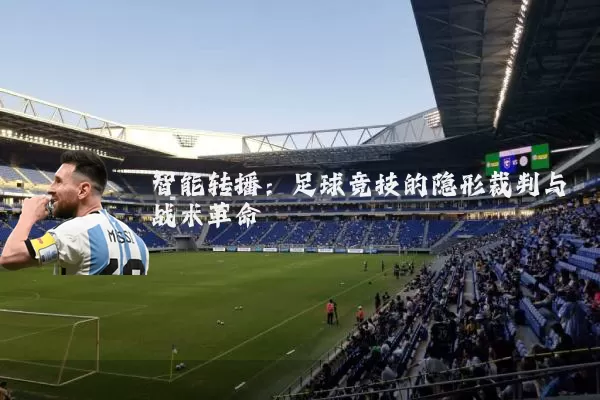 智能转播:足球竞技的隐形裁判与战术革命