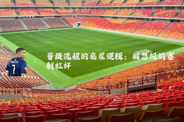 晋级流程的底层逻辑:被忽视的赛制杠杆