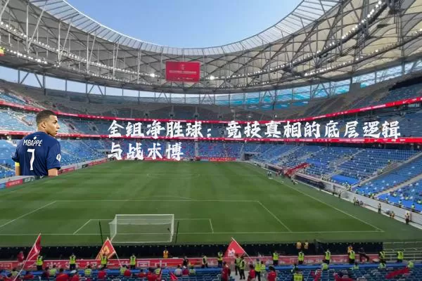 全组净胜球：竞技真相的底层逻辑与战术博弈