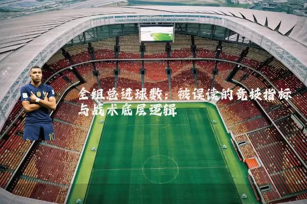 全组总进球数：被误读的竞技指标与战术底层逻辑
