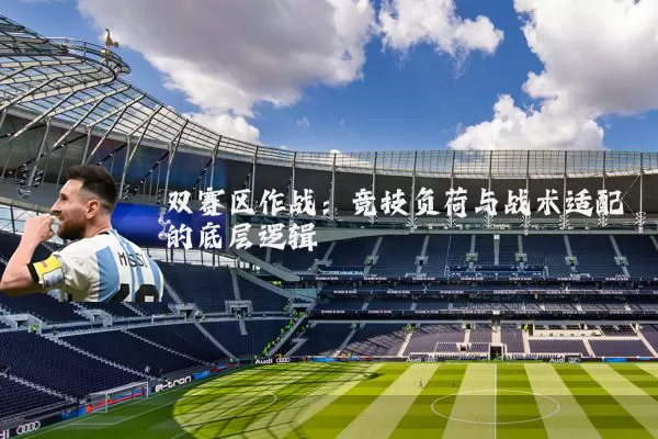 双赛区作战：竞技负荷与战术适配的底层逻辑