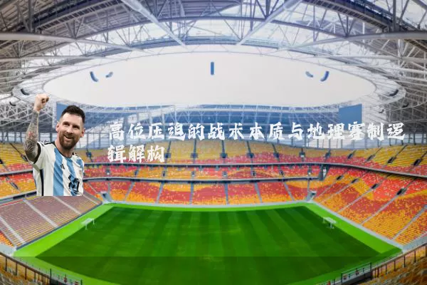 高位压迫的战术本质与地理赛制逻辑解构