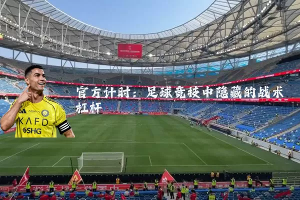 官方计时:足球竞技中隐藏的战术杠杆