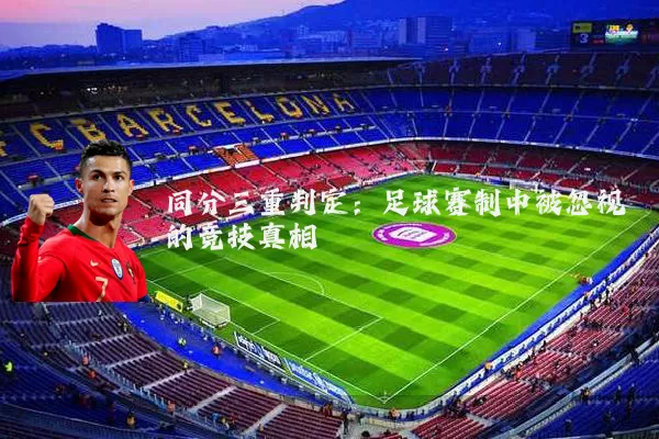 同分三重判定：足球赛制中被忽视的竞技真相