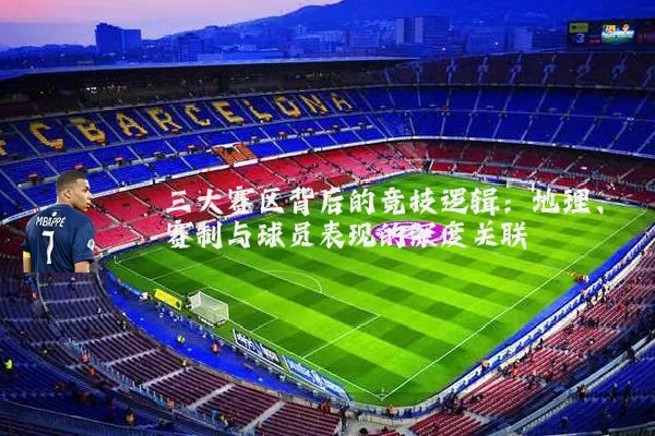 三大赛区背后的竞技逻辑：地理、赛制与球员表现的深度关联