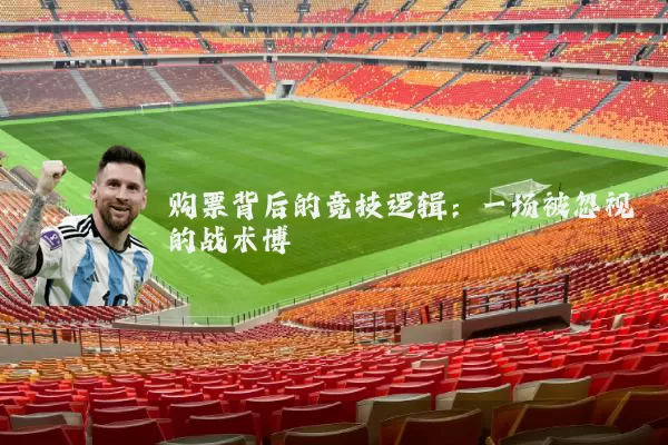 购票背后的竞技逻辑：一场被忽视的战术博弈