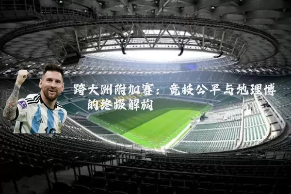 跨大洲附加赛:竞技公平与地理博弈的终极解构