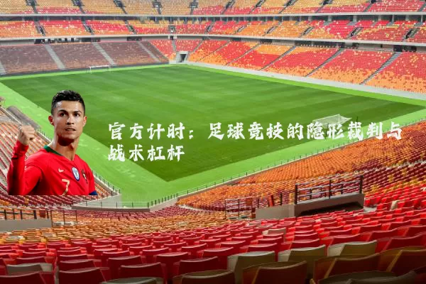 官方计时：足球竞技的隐形裁判与战术杠杆