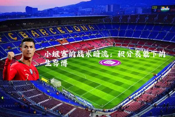 小组赛的战术暗流:积分表象下的生存博弈