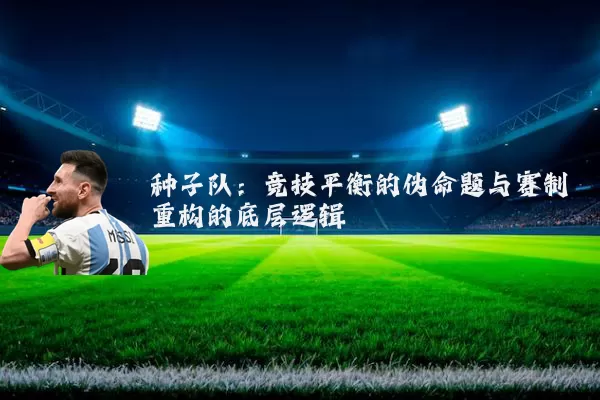 种子队：竞技平衡的伪命题与赛制重构的底层逻辑
