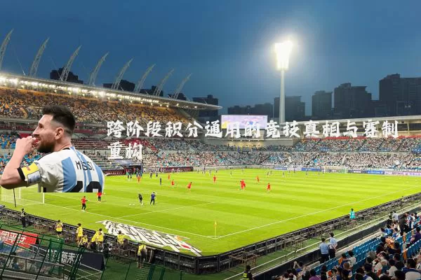跨阶段积分通用的竞技真相与赛制重构