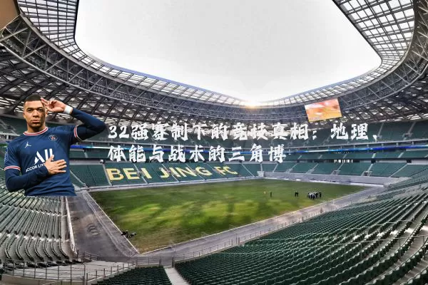 32强赛制下的竞技真相：地理、体能与战术的三角博弈